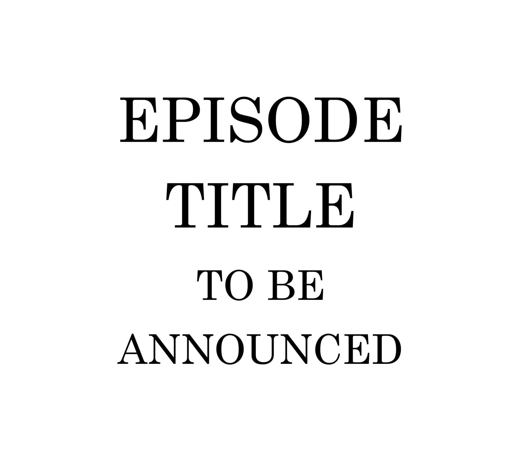 A white background with the words " episode title to be announced ".